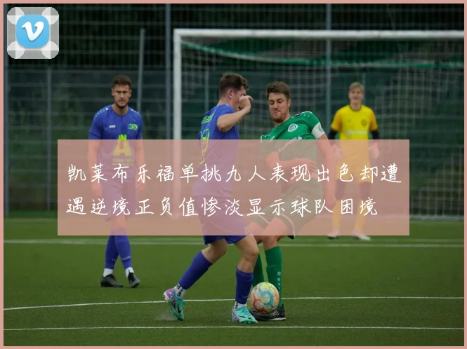 凯莱布乐福单挑九人表现出色却遭遇逆境正负值惨淡显示球队困境