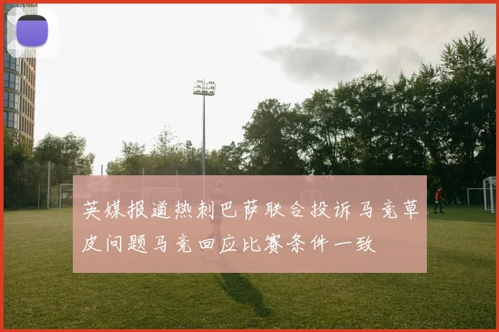 英媒报道热刺巴萨联合投诉马竞草皮问题马竞回应比赛条件一致