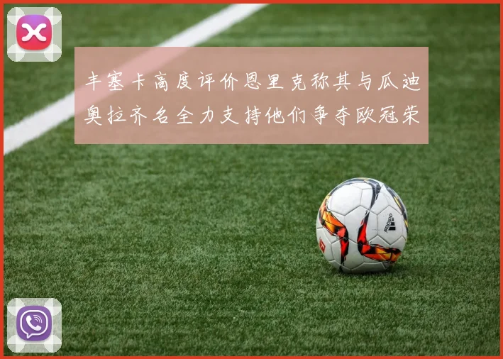 丰塞卡高度评价恩里克称其与瓜迪奥拉齐名全力支持他们争夺欧冠荣耀