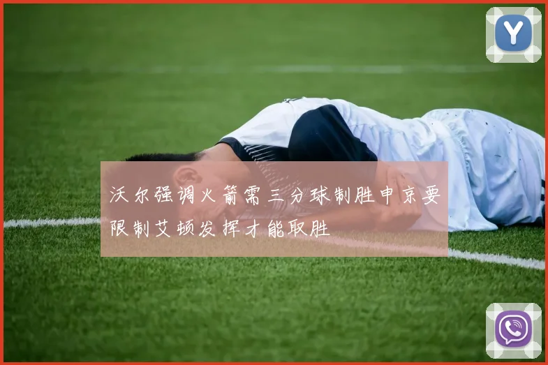沃尔强调火箭需三分球制胜申京要限制艾顿发挥才能取胜